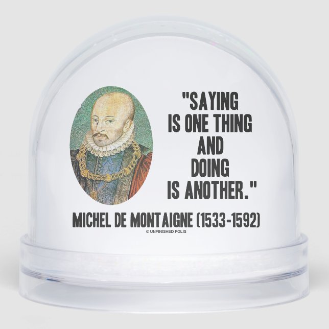 Montaigne Saying Is One Thing And Doing Is Another Snowglobe (Front)
