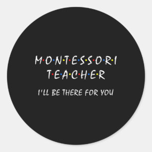 Montessori Teacher I'll Be There For You Funny Mon Classic Round Sticker