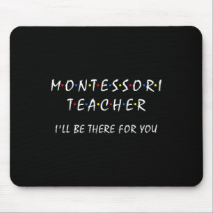 Montessori Teacher I'll Be There For You Funny Mon Mouse Pad