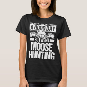 Moose Hunter Boss told me to have a good Day Moose T-Shirt