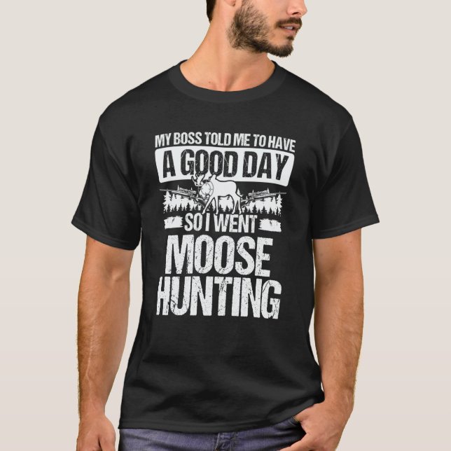 Moose Hunter Boss told me to have a good Day Moose T-Shirt (Front)