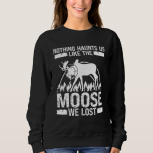 Moose Hunter Nothing haunts us like Moose we lost Sweatshirt
