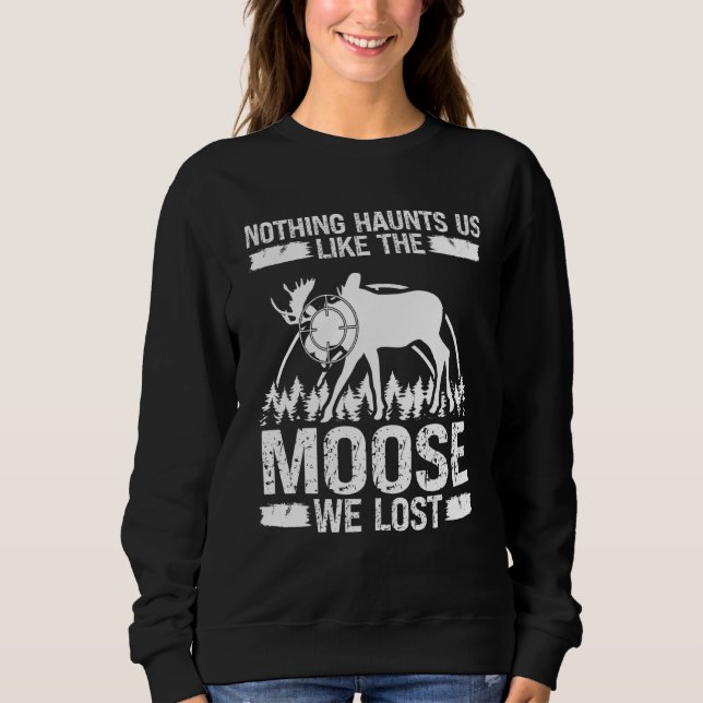 Moose Hunter Nothing haunts us like Moose we lost  Sweatshirt (Front)