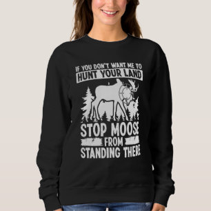 Moose Hunting Dont want me to hunt your Land Moose Sweatshirt
