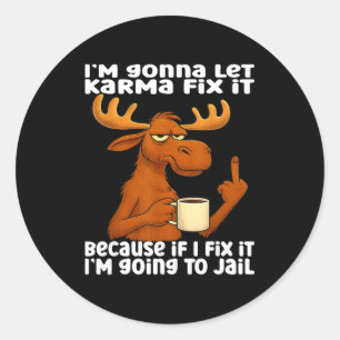 Moose I'm Gonna Let Karma Fix It Because If I Fix  Classic Round Sticker
