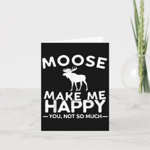 Moose Make Me Happy You Not So Much Funny Moose Gi Card