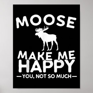 Moose Make Me Happy You Not So Much Funny Moose Gi Poster