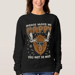 Moose Moose make me happy. You not so much Sweatshirt