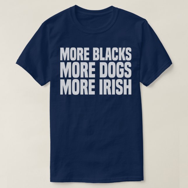 More blacks More dogs More Irish  (10) T-Shirt (Design Front)