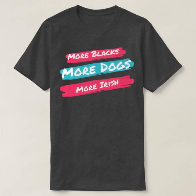 More Blacks More Dogs More Irish  (1) T-Shirt (Design Front)