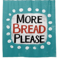 More Bread Please Shower Curtain