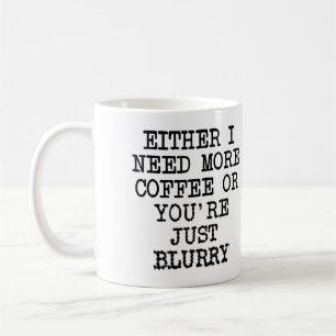 More Coffee You're Blurry Funny Mug or Travel Mug