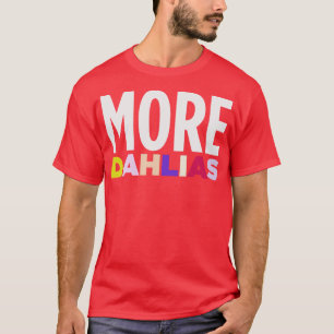 MORE DAHLIAS In all the Colours T-Shirt