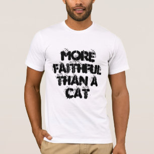 More Faithful Than A Cat - fun slogan T-Shirt