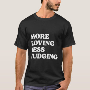 More Loving Less Judging T-Shirt