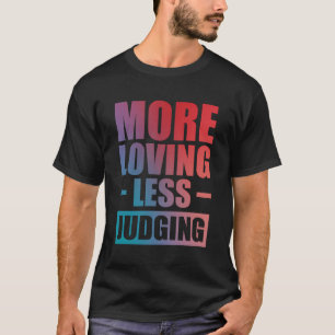 More Loving Less Judging T-Shirt