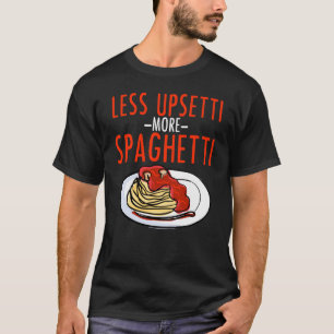 More Spaghetti Less Upsetti - Noodle Pasta Italian T-Shirt