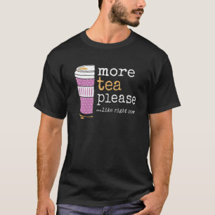 More Tea Please Like Right Now Sweet Cute Need Dr T-Shirt