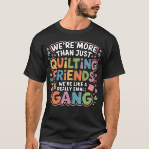 More Than Quilting Friends We'Re A Small Gang -- T-Shirt