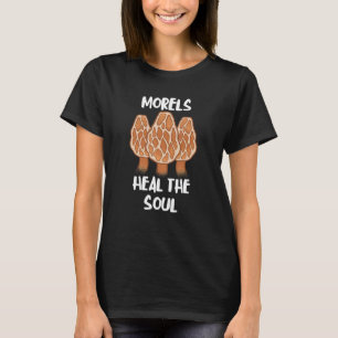 Morels Heal The Soul  Fungi Mushroom Edible Fungus T-Shirt