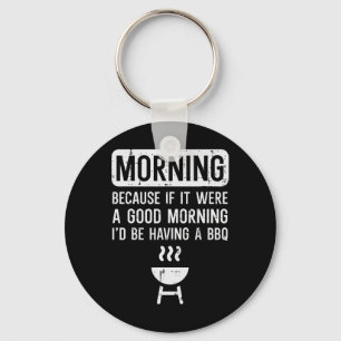 Morning Because If Good Bbq Byrbecue Grilling Men Key Ring