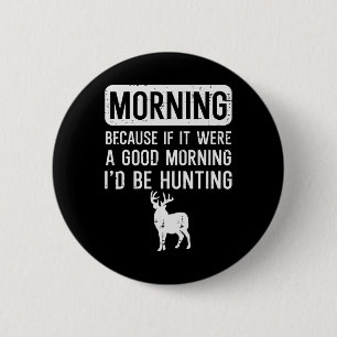 Morning Because If Good Hunting Funny Hunter Men W 6 Cm Round Badge