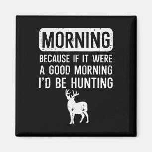 Morning Because If Good Hunting Funny Hunter Men W Magnet