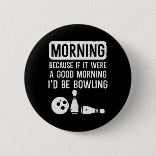 Morning Because If Good Id Be Bowling Bowler Men W 6 Cm Round Badge