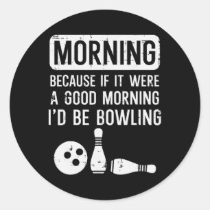 Morning Because If Good Id Be Bowling Bowler Men W Classic Round Sticker