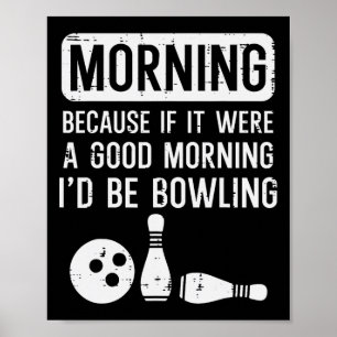 Morning Because If Good Id Be Bowling Bowler Men W Poster