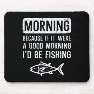 Morning Because If Good Id Be Fishing Funny Men Wo Mouse Pad
