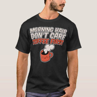 Morning Hair Dont Care Coffee First T-Shirt