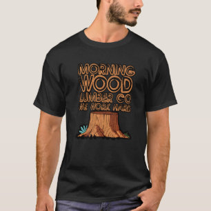 Morning Wood Lumber Co We Work Hard T-Shirt