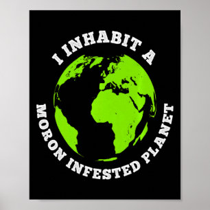 Moron Infested Planet Funny Earth I Inhabit Earth  Poster