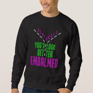 Mortician Humor Youu2019d Look Better Embalmed Emb Sweatshirt