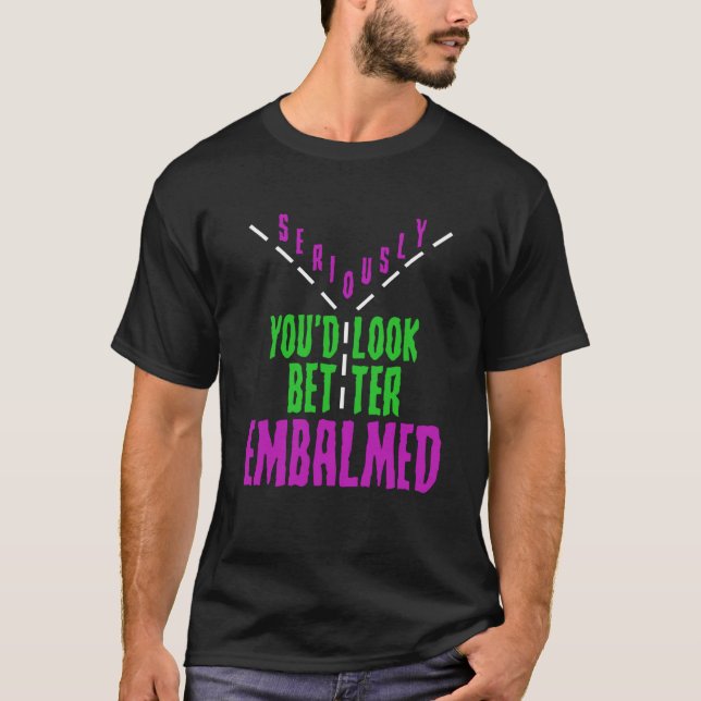 Mortician Humor Youu2019d Look Better Embalmed Emb T-Shirt (Front)