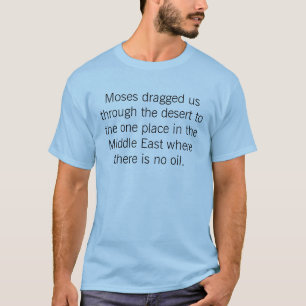 Moses dragged us through the desert to the one ... T-Shirt
