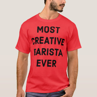Most Creative Barista Ever T-Shirt