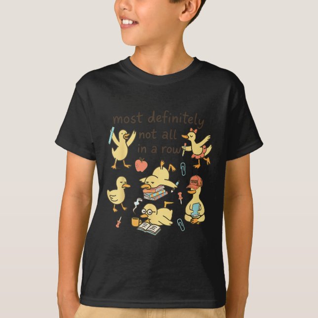 Most Definitely Not All In A Row Duck Back To Scho T-Shirt (Front)