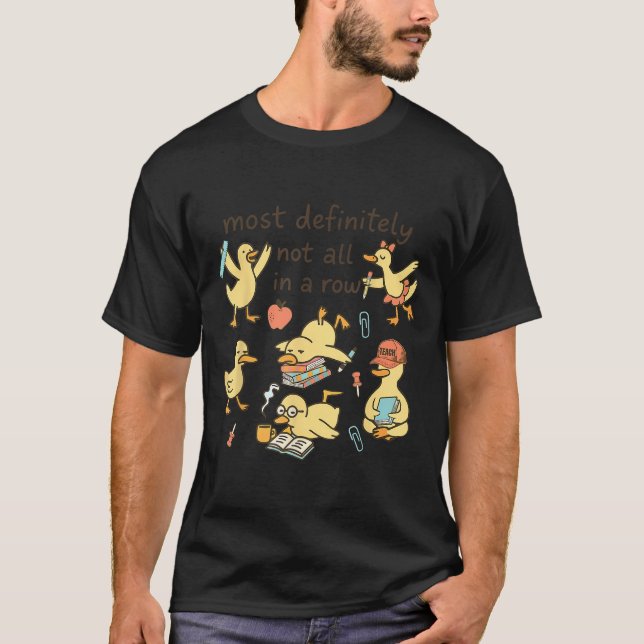 Most Definitely Not All In A Row Duck Back To Scho T-Shirt (Front)