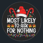 Most Likely To Ask For Nothing Christmas Matching Classic Round Sticker<br><div class="desc">Most Likely To Ask For Nothing Matching Family Christmas</div>