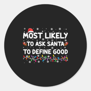 Most Likely To Ask Santa To Define Good Christmas  Classic Round Sticker