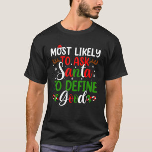 Most Likely To Ask Santa To Define Good Xmas  Chri T-Shirt