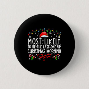 Most Likely To Be The Last One Up Christmas Mornin 6 Cm Round Badge