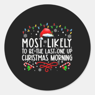 Most Likely To Be The Last One Up Christmas Mornin Classic Round Sticker