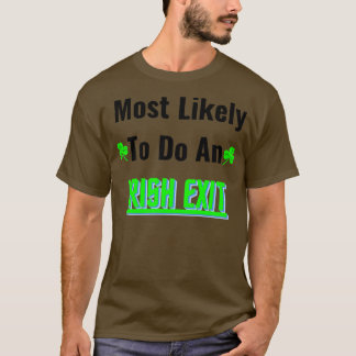 most likely to do an irish exit 1 T-Shirt