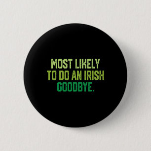 Most Likely To Do An Irish Goodbye 1 6 Cm Round Badge