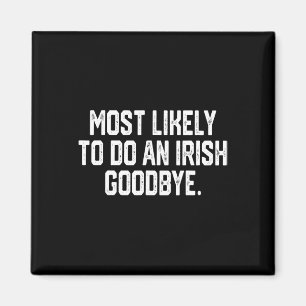 Most Likely To Do An Irish Goodbye 4 Magnet