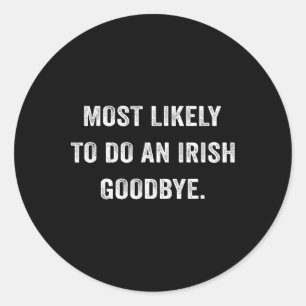 Most Likely To Do An Irish Goodbye 6 Classic Round Sticker