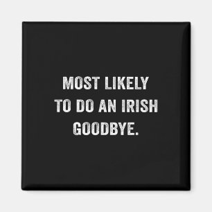 Most Likely To Do An Irish Goodbye 6 Magnet